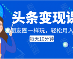头条变现课:每天10分钟,像发朋友圈一样玩头条,轻松月入过万!-资源宝库吧