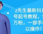 z先生最新抖音美女号起号教程，快速十万粉，一部手机就可以操作-资源宝库吧