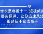 增长黑客董十一·短视频底层实操课，从短视频新手变成高手-资源宝库吧