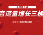 绝密增长课:抖音流量增长三板斧,解决1-100的增长难题-资源宝库吧