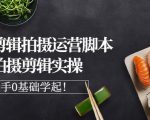 湘水·美食剪辑拍摄运营,脚本思路拍摄剪辑实操+基础知识-资源宝库吧