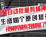 【原创神器】短视频全自动一键剪辑视频,一秒生成100个原创视频(软件+视频+免费卡密)-资源宝库吧