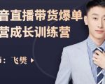 飞樊：抖音直播带货爆单运营成长训练营，手把手教你玩转直播带货-资源宝库吧