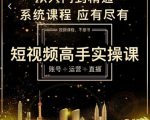 短视频高手实操课:账号+运营+直播,从入门到精通,系统课程,应有尽有-资源宝库吧