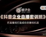桔子会《抖音企业自播密训班》，把直播间打造成你的赚钱机器-资源宝库吧
