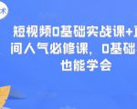 短视频0基础实战课+直播间人气必修课，0基础小白也能学会-资源宝库吧