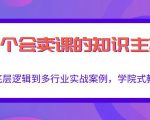 做一个会卖课的知识主播,从底层逻辑到多行业实战案例,学院式教学-资源宝库吧