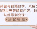 抖音科普号视频教学:未解之谜、动物世界等稀有内容,教你从起号到变现!-资源宝库吧