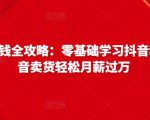 抖音电商赚钱全攻略:零基础学习抖音种草,靠抖音卖货轻松月薪过万-资源宝库吧