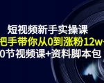 短视频新手实操课：手把手带你从0到涨粉12w+（70节视频课+资料脚本包）-资源宝库吧