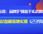 秒懂代运营:品牌IP操盘手实战赚钱,0-1起盘和落地实操(23节课程)价值199-资源宝库吧