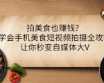 拍美食也赚钱？学会手机美食短视频拍摄全攻略，让你秒变自媒体大V-资源宝库吧