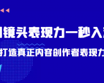 带你用镜头表现力一秒入戏打造真正内容创作者表现力(价值1580元)-资源宝库吧