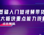 0基础入门短视频带货,七大板块重点能力拆解,7节精品课4小时干货-资源宝库吧