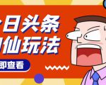 头条神仙玩法秒过原创,不需要剪辑文案配音,全程手机无脑操作,单号一天几十-资源宝库吧