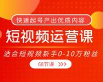短视频运营课,适合短视频新手0-10万粉丝,快速起号产出优质内容(无水印)-资源宝库吧