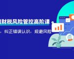 电商公司财税风险管控高阶课,梳理疑难点,纠正错误认识,规避风险-资源宝库吧