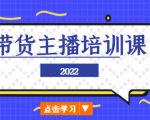 2022带货主播培训课,小白学完也能尽早进入直播行业-资源宝库吧
