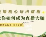 直播核心玩法:教你如何成为直播大咖,各种核心玩法(20节课)-资源宝库吧