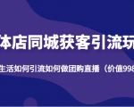 实体店同城获客引流玩法,本地生活如何引流如何做团购直播(价值998元)-资源宝库吧