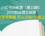 小红书训练营(第10期)20万粉丝博主亲授:独家变现思路 月入10W+价值上千-资源宝库吧