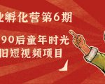 副业孵化营第6期:80/90后童年时光怀旧短视频项目-资源宝库吧