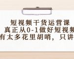 短视频干货运营课，真正从0-1做好短视频，没有太多花里胡哨，只讲干货-资源宝库吧