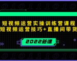 2022短视频运营实操训练营课程,提升短视频运营技巧+直播间带货技巧-资源宝库吧