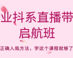 企业抖系直播带货启航班,正确入局方法,学这个课程就够了-资源宝库吧