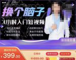 换个脑子3小时入门短视频创作,短视频创作入门必修课-资源宝库吧