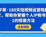 小平哥·180天短视频运营陪跑训练营,帮助你掌握个人IP账号从0-1的搭建方法-资源宝库吧