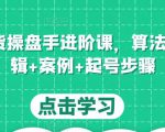 直播带货操盘手进阶课,算法+底层逻辑+案例+起号步骤-资源宝库吧