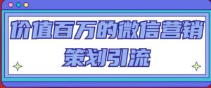 价值百万的微信营销策划引流系列课,每天引流100精准粉-资源宝库吧