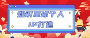 知识星球个人IP打造系列课程,每天引流100精准粉【视频教程】-资源宝库吧