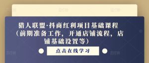 猎人联盟·抖商红利项目基础课程(前期准备工作,开通店铺流程,店铺基础设置等)-资源宝库吧