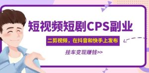 黄岛主·短视频短剧CPS副业项目:二剪视频在抖音和快手上发布,挂车变现-资源宝库吧