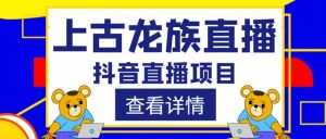 外面收费1980的抖音上古龙族直播项目,可虚拟人直播,抖音报白,实时互动直播-资源宝库吧