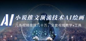 小说推文·顶流技术AI绘画教学:几条视频变现几十万,全套视频教学+工具-资源宝库吧