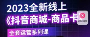 老陶电商·抖音商城商品卡,2023全新线上全套运营系列课-资源宝库吧