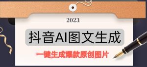 抖音AI原创图文项目,一键根据关键字生成原创图片,有手就可以做,每天10分钟,日赚500+-资源宝库吧