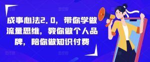 成事心法2.0,带你学做流量思维,教你做个人品牌,陪你做知识付费-资源宝库吧