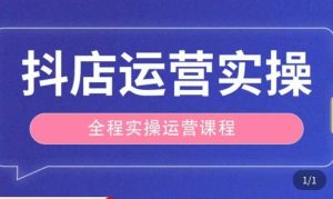 抖店运营全程实操教学课，实体店老板想转型直播带货，想从事直播带货运营，中控，主播行业的小白-资源宝库吧