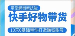 快手好物带货课程,10天0基础带你打造赚钱的快手账号,不需要粉丝,不直播,不投资,不囤货,不售后-资源宝库吧