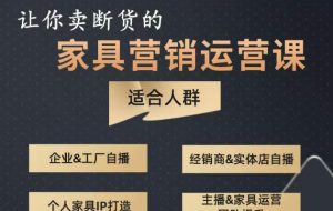 让你卖断货的家具营销运营课,打造高销量家具账号(短视频+直播+人物IP)-资源宝库吧