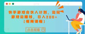 快手游戏合伙人计划项目,边玩游戏边赚钱,日入200+【视频课程】-资源宝库吧
