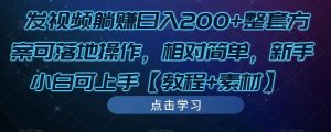 发视频躺赚日入200+整套方案可落地操作,相对简单,新手小白可上手【教程+素材】-资源宝库吧