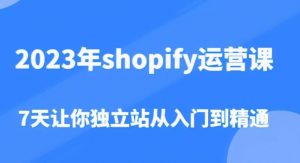 2023年shopify运营课,7天让你独立站从入门到精通(价值1980元)-资源宝库吧