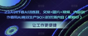 23天创作者AI训练营,文案+图片+视频,内容创作者用AI高效生产90分的优质内容(更新中)-资源宝库吧