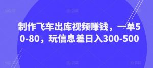制作飞车出库视频赚钱,一单50-80,玩信息差日入300-500-资源宝库吧