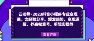 云老师·2023抖音小程序专业变现课,含经验分享、爆发趋势、变现逻辑、养高权重号、剪辑实操等-资源宝库吧